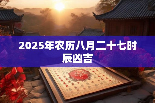 2025年农历八月二十七时辰凶吉