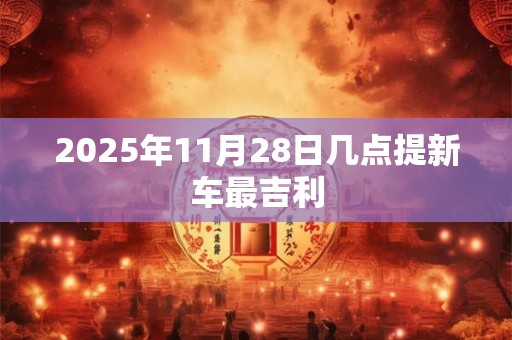2025年11月28日几点提新车最吉利