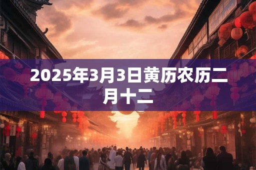 2025年3月3日黄历农历二月十二