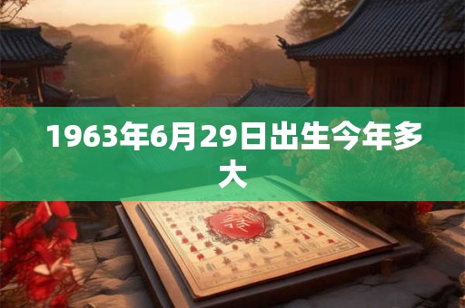 1963年6月29日出生今年多大