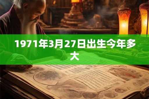 1971年3月27日出生今年多大