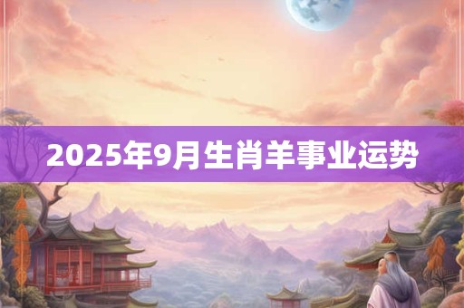 2025年9月生肖羊事业运势