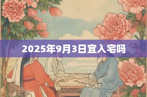 2025年9月3日宜入宅吗