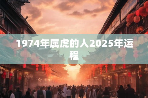 1974年属虎的人2025年运程