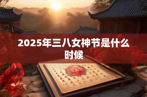 2025年三八女神节是什么时候