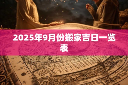 2025年9月份搬家吉日一览表