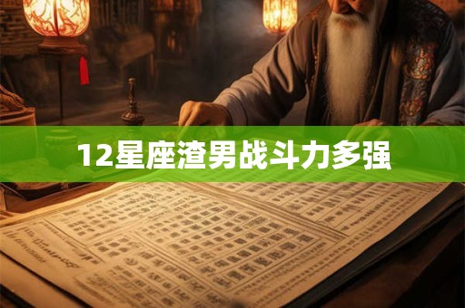 12星座渣男战斗力多强