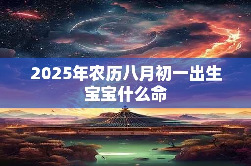 2025年农历八月初一出生宝宝什么命