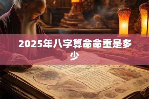 2025年八字算命命重是多少