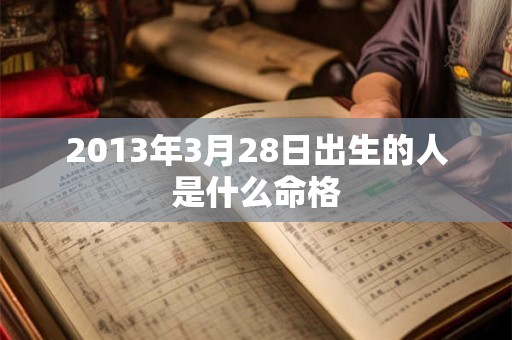 2013年3月28日出生的人是什么命格