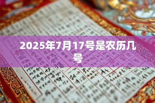 2025年7月17号是农历几号 2025年7月17号是农历几号