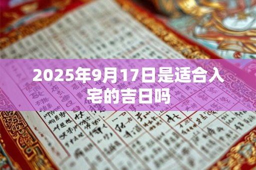 2025年9月17日是适合入宅的吉日吗