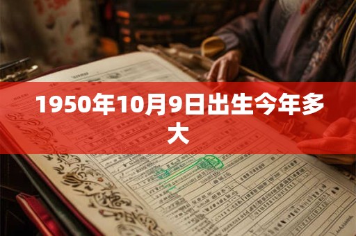 1950年10月9日出生今年多大