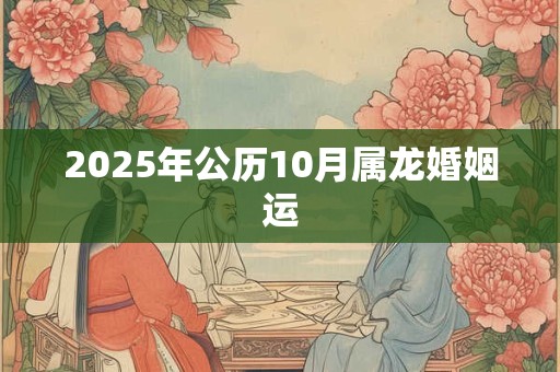 2025年公历10月属龙婚姻运
