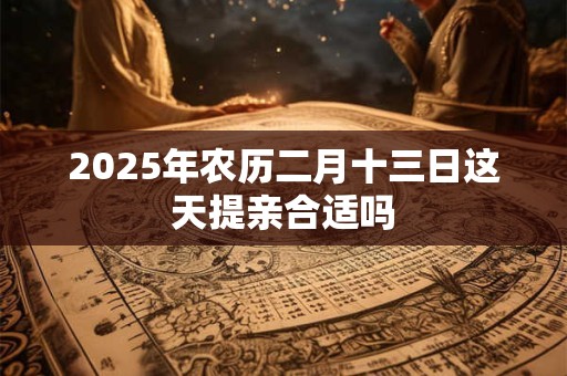 2026年农历二月十三日这天提亲合适吗