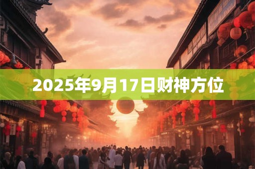 2026年9月17日财神方位