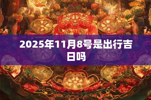 2025年11月8号是出行吉日吗