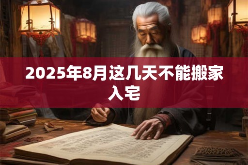 2025年8月这几天不能搬家入宅
