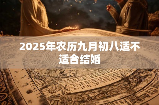 2025年农历九月初八适不适合结婚