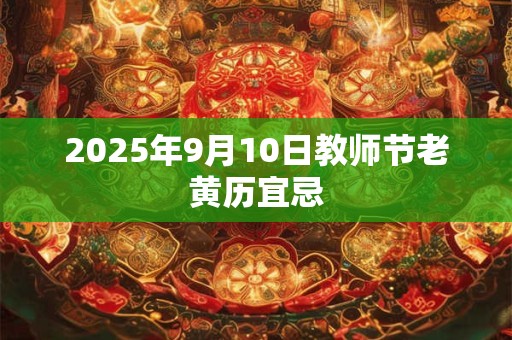 2025年9月10日教师节老黄历宜忌
