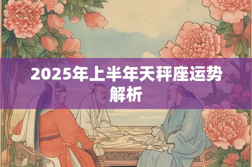 2025年上半年天秤座运势解析