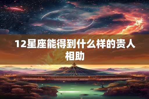 12星座能得到什么样的贵人相助