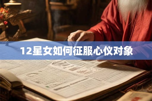 12星女如何征服心仪对象