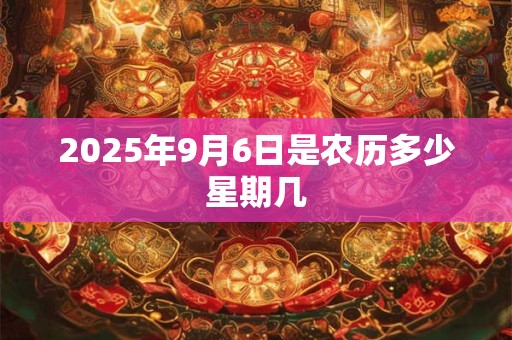 2025年9月6日是农历多少星期几