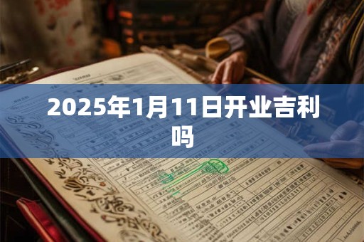 2025年1月11日开业吉利吗