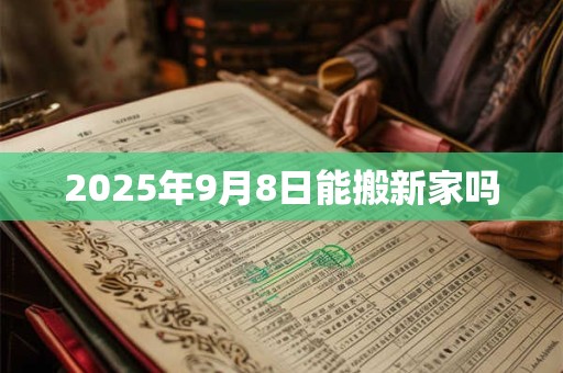 2025年9月8日能搬新家吗