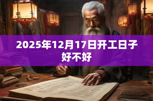 2025年12月17日开工日子好不好