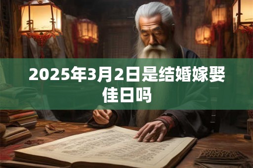 2025年3月2日是结婚嫁娶佳日吗