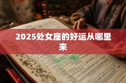 2025处女座的好运从哪里来
