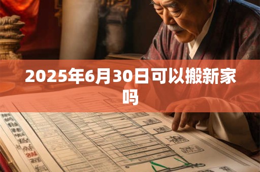 2025年6月30日可以搬新家吗