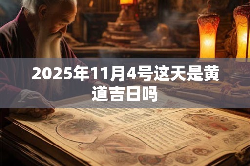 2025年11月4号这天是黄道吉日吗 2025年11月4号这天是黄道吉日吗