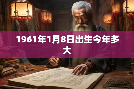 1961年1月8日出生今年多大