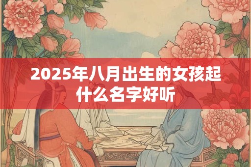 2025年八月出生的女孩起什么名字好听