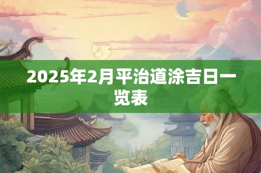 2025年2月平治道涂吉日一览表 2025年2月平治道涂吉日一览表