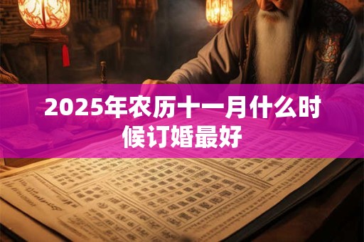 2025年农历十一月什么时候订婚最好