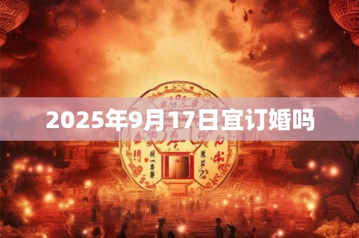 2025年9月17日宜订婚吗