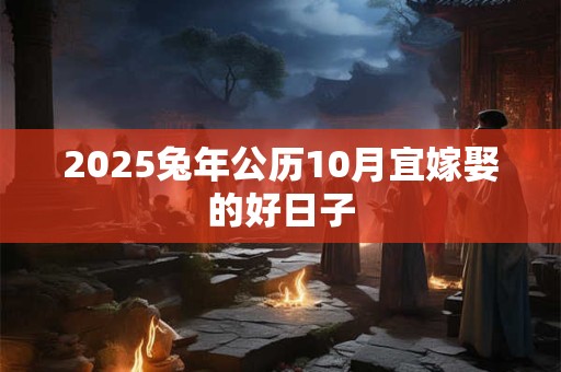 2025兔年公历10月宜嫁娶的好日子 2025兔年公历10月宜嫁娶的好日子