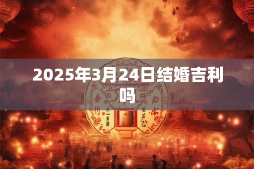 2025年3月24日结婚吉利吗