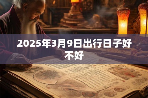 2025年3月9日出行日子好不好