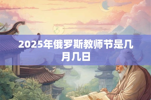 2025年俄罗斯教师节是几月几日