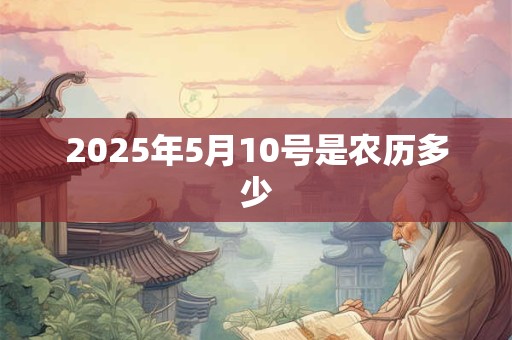 2025年5月10号是农历多少