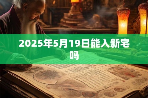 2025年5月19日能入新宅吗