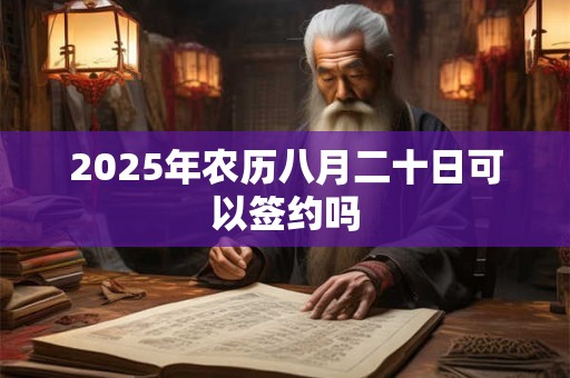 2025年农历八月二十日可以签约吗