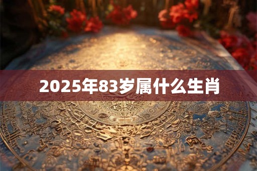 2025年83岁属什么生肖