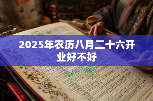 2025年农历八月二十六开业好不好