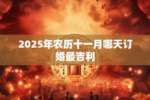 2025年农历十一月哪天订婚最吉利